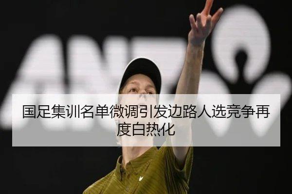 国足集训名单微调引发边路人选竞争再度白热化
