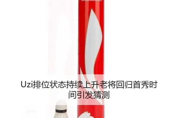 Uzi排位状态持续上升老将回归首秀时间引发猜测