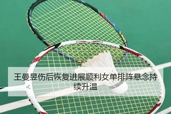 王曼昱伤后恢复进展顺利女单排阵悬念持续升温