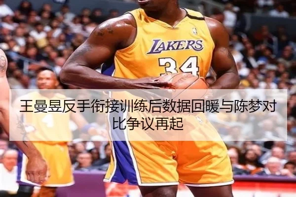 王曼昱反手衔接训练后数据回暖与陈梦对比争议再起