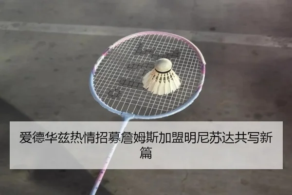爱德华兹热情招募詹姆斯加盟明尼苏达共写新篇